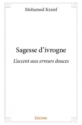 Couverture du livre « Sagesse d'ivrogne ; l'accent aux erreurs douces » de Mohamed Khraief aux éditions Edilivre