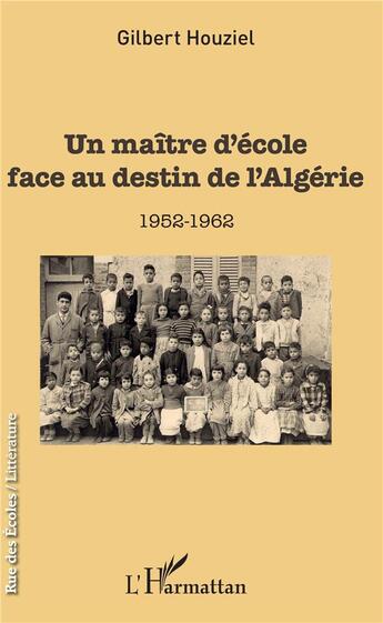 Couverture du livre « Un maître d'école face au destin de l'Algérie ; 1952-1962 » de Gilbert Houziel aux éditions L'harmattan