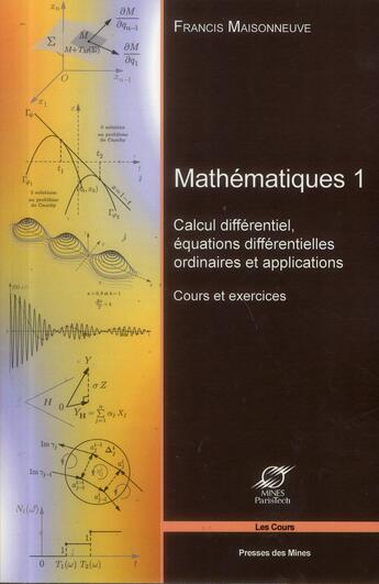 Couverture du livre « Mathematiques 1 - calcul differentiel, equations differentielles ordinaires et applications. cours e » de Francis Maisonneuve aux éditions Presses De L'ecole Des Mines