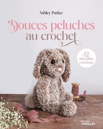 Couverture du livre « Douces peluches au crochet : 12 adorables créations » de Ashley Parker aux éditions Eyrolles