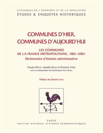 Couverture du livre « Communes d'hier, communes d'aujourd'hui : Les communes de la France métopolitaine, 1801-2001 : dictionnaire d'histoire administrative » de Isabelle Séguy et Christine Théré et Claude Motte aux éditions Ined