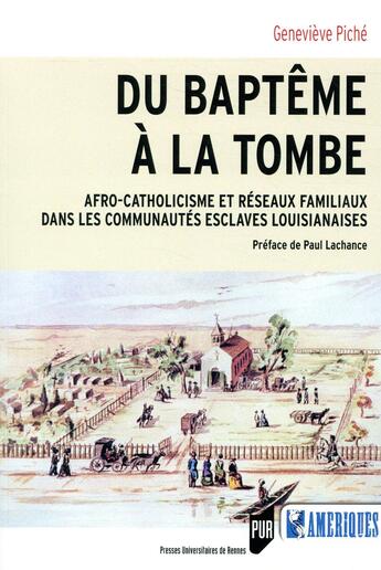 Couverture du livre « Du baptême à la tombe ; afro-catholicisme et réseaux familiaux dans les communautés esclaves louisianais » de Genevjeve Piche aux éditions Pu De Rennes