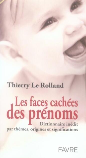 Couverture du livre « Les faces cachées des prénoms ; dictionnaire inédit de leurs thèmes, origines et significations » de Thierry Le Rolland aux éditions Favre