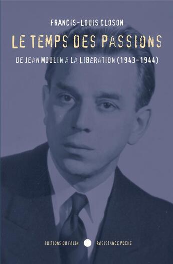 Couverture du livre « Le temps des passions ; de Jean Moulin à la libération (1943-1944) » de Closon Francis-Louis aux éditions Felin