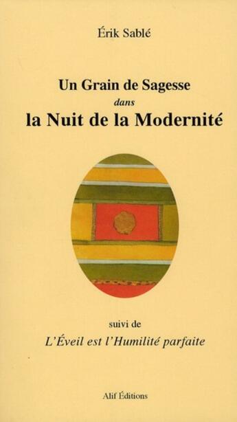 Couverture du livre « Un grain de sagesse dans la nuit de la modernité ; L'éveil est l'humilité parfaite » de Erik Sablé aux éditions Alif