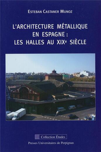 Couverture du livre « Architecture métallique en Espagne : les halles au XIXe siècle » de Esteban Castaner Munoz aux éditions Pu De Perpignan