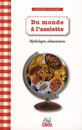 Couverture du livre « Du monde à l'assiette ; mythologies alimentaires » de Frederic Duhart aux éditions Dilecta