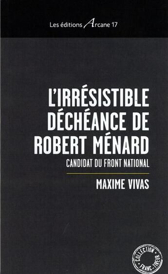 Couverture du livre « L'irrésistible déchéance de Robert Ménard ; candidat du front national » de Maxime Vivas aux éditions Arcane 17