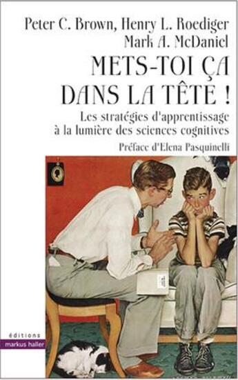 Couverture du livre « Mets-toi ça dans la tête ; les stratégies d'apprentissage à la lumière des sciences cognitives » de Peter C. Brown et Henry L. Roediger et Mark A. Mcdaniel aux éditions Markus Haller