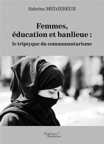 Couverture du livre « Femmes, éducation et banlieue : le triptyque du communautarisme » de Sabrina Medjebeur aux éditions Baudelaire