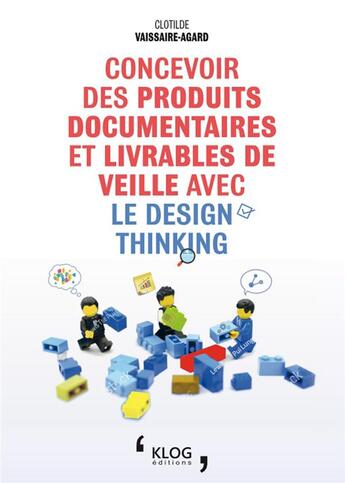 Couverture du livre « Concevoir des produits documentaires et livrables de veille avec le Design Thinking » de Vaissaire-Agard C. aux éditions Klog