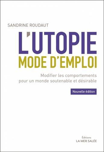 Couverture du livre « L'utopie mode d'emploi ; modifier les comportements pour un monde soutenable et désirable (2e édition) » de Sandrine Roudaut aux éditions La Mer Salee