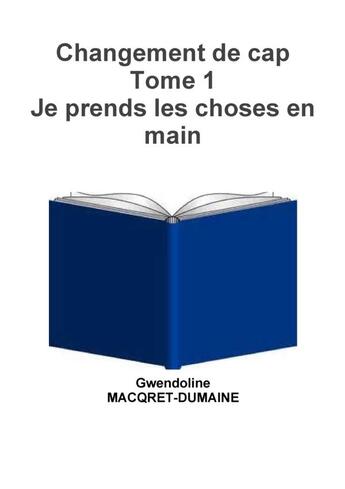 Couverture du livre « Changement de cap Tome 1 Je prends les choses en main » de Gwendoline Macqret-Dumaine aux éditions Lulu