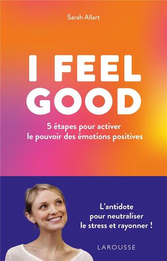 Couverture du livre « I feel good : 5 étapes pour activer le pouvoir des émotions positives » de Sarah Allart aux éditions Larousse