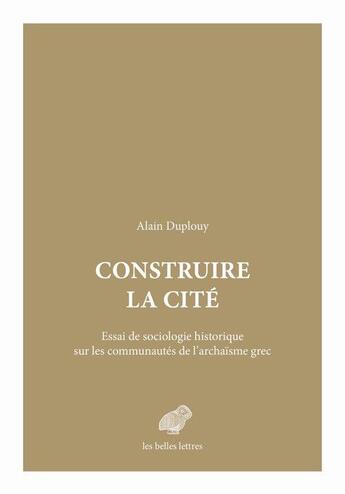 Couverture du livre « Construire la cité ; essai de sociologie historique sur les communautés de l'archaïsme grec » de Alain Duplouy aux éditions Belles Lettres