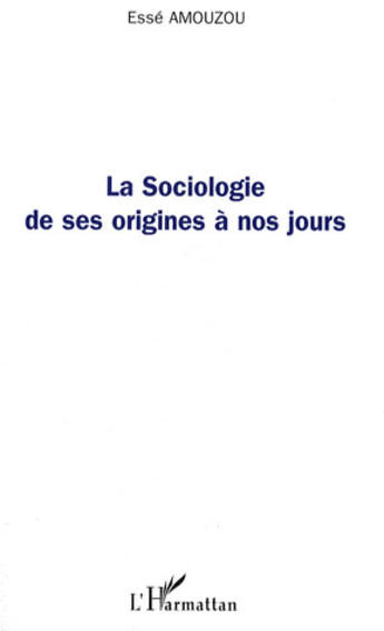 Couverture du livre « La sociologie de ses origines à nos jours » de Esse Amouzou aux éditions L'harmattan