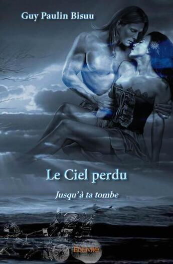 Couverture du livre « Le ciel perdu ; jusqu'à la tombe » de Guy Paulin Bisuu aux éditions Edilivre