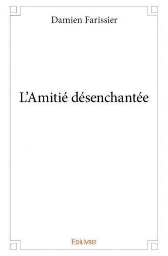 Couverture du livre « L'amitie desenchantee » de Damien Farissier aux éditions Edilivre