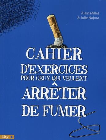 Couverture du livre « Cahier d'exercices pour ceux qui veulent arrêter de fumer » de Alain Millet et Julie Najura aux éditions City