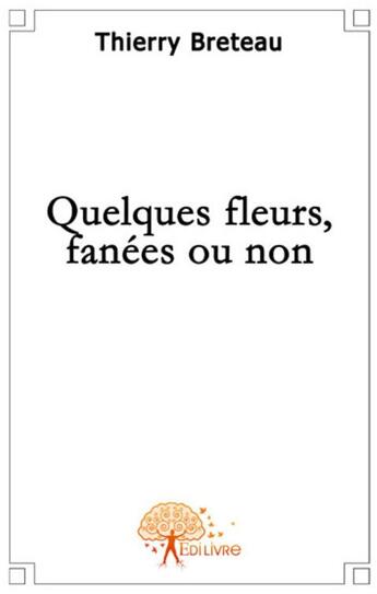 Couverture du livre « Quelques fleurs fanées ou non » de Thierry Breteau aux éditions Edilivre