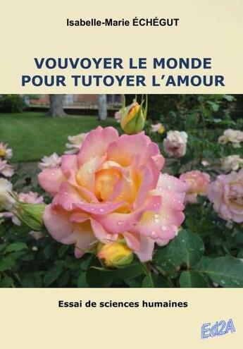 Couverture du livre « Vouvoyer le monde pour tutoyer l'amour » de Isabelle-Marie Echegut aux éditions Auteurs D'aujourd'hui