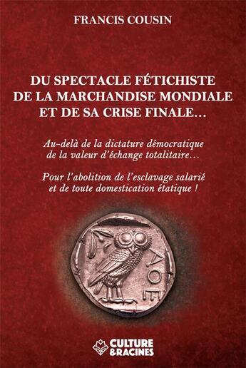 Couverture du livre « Du spectacle fétichiste de la marchandise mondiale et sa crise finale... » de Francis Cousin aux éditions Culture Et Racines