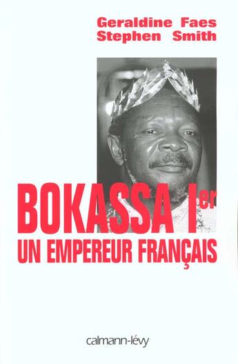 Couverture du livre « Bokassa 1er ; un empereur français » de Geraldine Faes et Stephen Smith aux éditions Calmann-levy