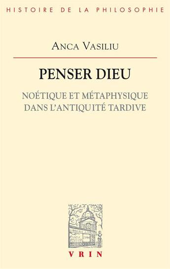 Couverture du livre « Penser Dieu ; noétique et métaphysique dans l'Antiquité tardive » de Anca Vasiliu aux éditions Vrin