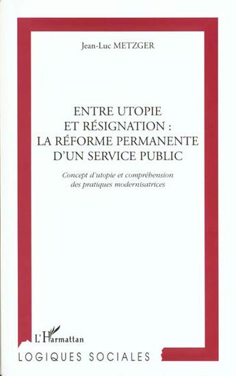 Couverture du livre « Entre utopie et resignation : la reforme permanente d'un service public - concept d'utopie et compre » de Jean-Luc Metzger aux éditions L'harmattan