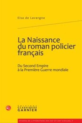 Couverture du livre « La naissance du roman policier français ; du second empire à la première guerre mondiale » de Lavergne Elsa aux éditions Classiques Garnier