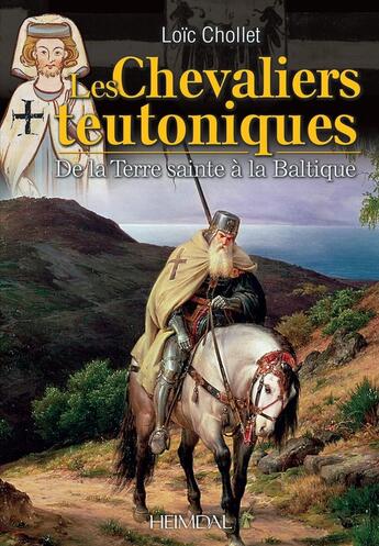 Couverture du livre « LES CHEVALIERS TEUTONIQUES _ DE LA TERRE SAINTE A LA BALTIQUE : DE LA TERRE SAINTE A LA BALTIQUE » de Loic Chollet aux éditions Heimdal