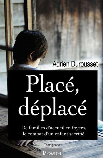 Couverture du livre « Placé, déplacé ; de familles d'accueil en foyers, le combat d'un enfant sacrifié » de Adrien Durousset aux éditions Michalon