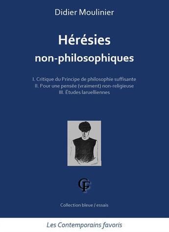 Couverture du livre « Hérésies non-philosophiques : t.1 critique du principe de philosophie suffisante ; t.2 pour une pensée (vraiment) non-religieuse ; t.3 études laruelliennes » de Didier Moulinier aux éditions Les Contemporains Favoris