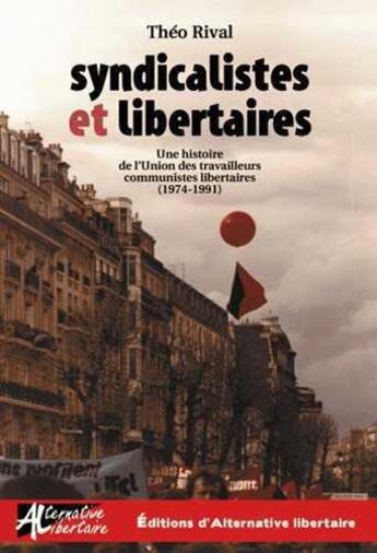 Couverture du livre « Syndicalistes et libertaires ; une histoire de l'Union des travailleurs communistes libertaires (1974-1991) » de Theo Rival aux éditions Alternative Libertaire