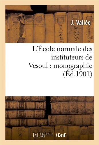 Couverture du livre « L'ecole normale des instituteurs de vesoul : monographie » de Vallee aux éditions Hachette Bnf