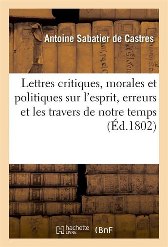 Couverture du livre « Lettres critiques, morales et politiques sur l'esprit, les erreurs et les travers de notre temps » de Sabatier De Castres aux éditions Hachette Bnf