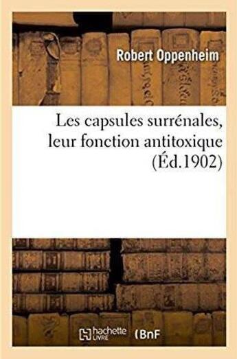 Couverture du livre « Les capsules surrénales, leur fonction antitoxique. Etude expérimentale, anatomique et clinique : de la glande surrénale dans les infections et les intoxications aiguës » de Oppenheim Robert aux éditions Hachette Bnf