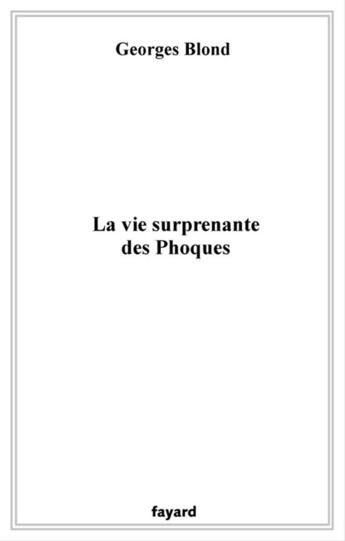 Couverture du livre « La Vie Surprenante Des Phoques » de Blond-G. aux éditions Fayard