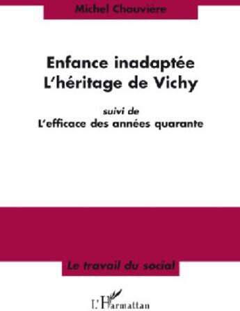 Couverture du livre « Enfance inadaptée ; l'héritage de Vichy ; l'efficace des années quarante » de Michel Chauviere aux éditions L'harmattan