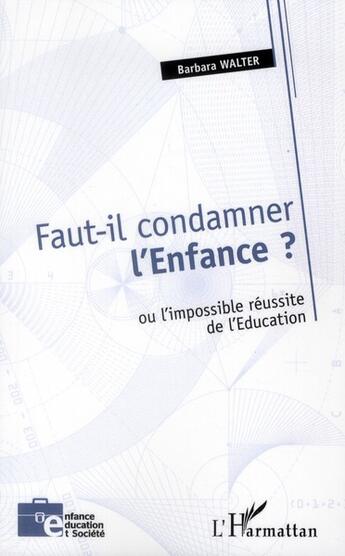 Couverture du livre « Faut-il condamner l'enfance ? ou l'impossible réussite de l'éducation » de Barbara Walter aux éditions L'harmattan