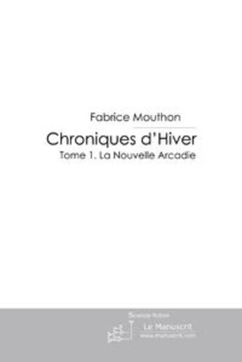 Couverture du livre « Chroniques d'hiver t.1 ; la nouvelle Arcadie » de Fabrice Mouthon aux éditions Le Manuscrit