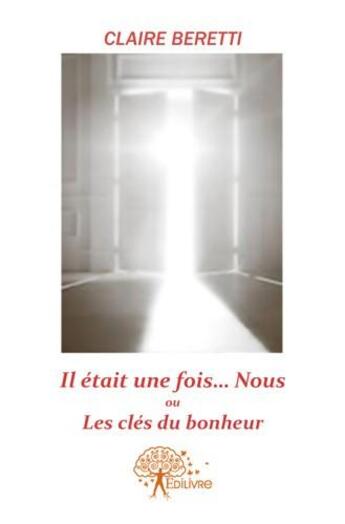 Couverture du livre « Il etait une fois ...nous ou les clés du bonheur. » de Claire Beretti aux éditions Edilivre