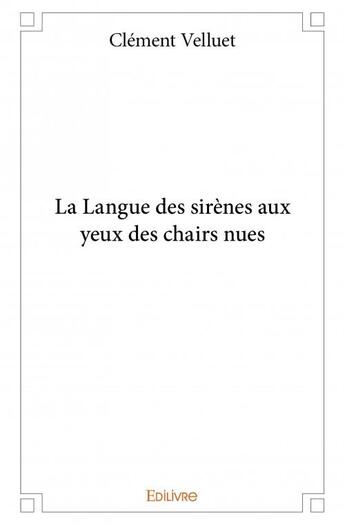 Couverture du livre « La langue des sirènes aux yeux des chairs nues » de Clément Velluet aux éditions Edilivre