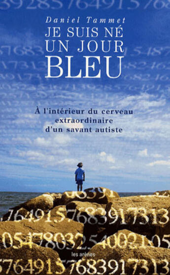 Couverture du livre « Je suis né un jour bleu - à l'interieur du cerveau extraordinaire d'un savant autiste » de Daniel Tammet aux éditions Les Arenes