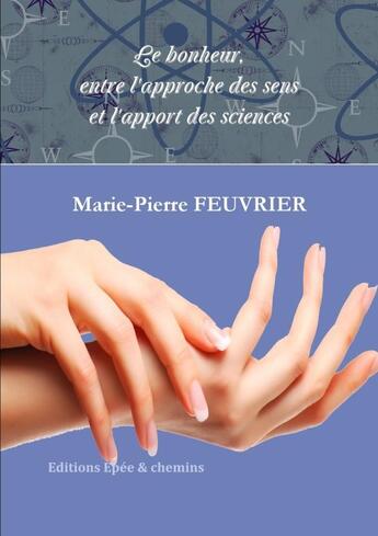 Couverture du livre « Le Bonheur, entre l'approche des sens et l'apport des sciences » de Marie-Pierre Feuvrier aux éditions Epee Et Chemins