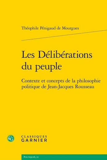 Couverture du livre « Les Délibérations du peuple : Contexte et concepts de la philosophie politique de Jean-Jacques Rousseau » de Theophile Penigaud De Mourgues aux éditions Classiques Garnier