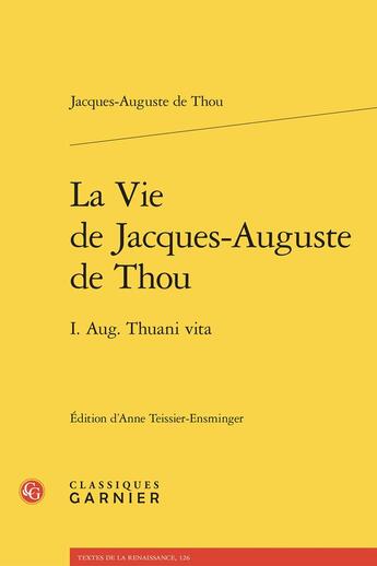 Couverture du livre « La Vie de Jacques-Auguste de Thou : I. Aug. Thuani vita » de Jacques-Auguste De Thou aux éditions Classiques Garnier