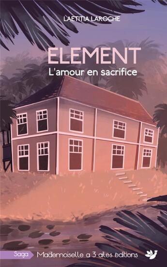 Couverture du livre « ELEMENT, tome 3 : L'amour en sacrifice » de Laroche Laetitia aux éditions Mademoiselle A Trois Ailes