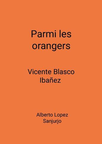 Couverture du livre « Parmi les orangers : Vicente Blasco Ibanez » de Alberto López Sanjurjo aux éditions Lulu