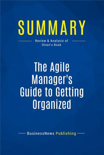 Couverture du livre « Summary: The Agile Manager's Guide to Getting Organized : Review and Analysis of Olson's Book » de  aux éditions Business Book Summaries